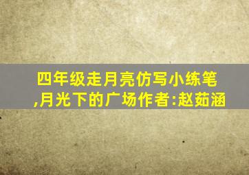 四年级走月亮仿写小练笔 ,月光下的广场作者:赵茹涵